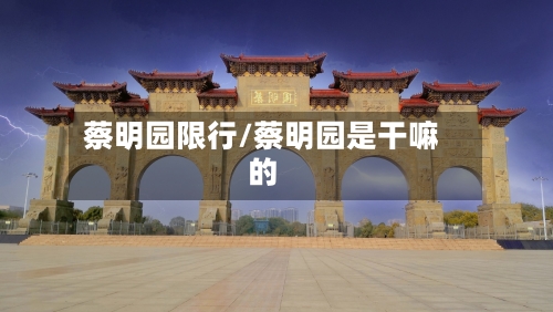 蔡明园限行/蔡明园是干嘛的-第3张图片