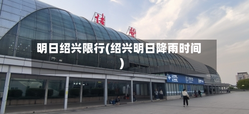 明日绍兴限行(绍兴明日降雨时间)-第2张图片