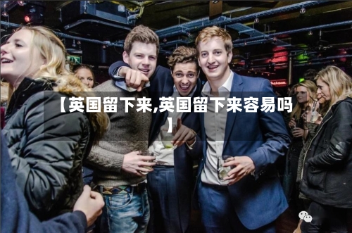 【英国留下来,英国留下来容易吗】