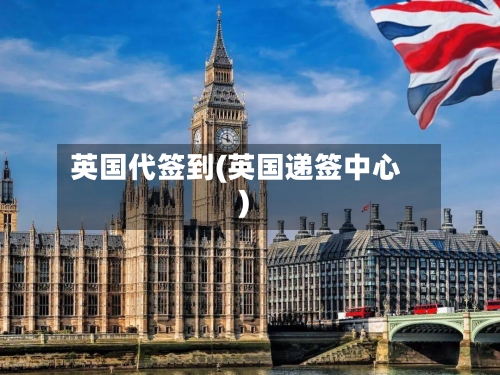 英国代签到(英国递签中心)-第2张图片