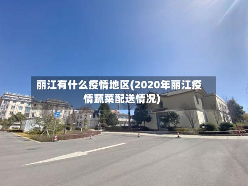 丽江有什么疫情地区(2020年丽江疫情蔬菜配送情况)-第2张图片