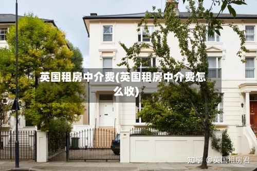 英国租房中介费(英国租房中介费怎么收)