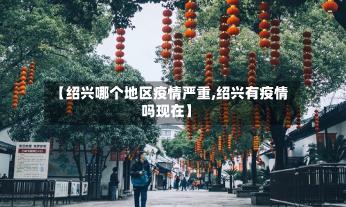 【绍兴哪个地区疫情严重,绍兴有疫情吗现在】