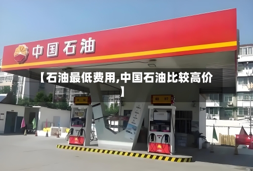 【石油最低费用,中国石油比较高价】-第2张图片