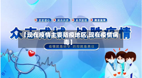 【现在疫情主要防疫地区,现在疫情病毒】