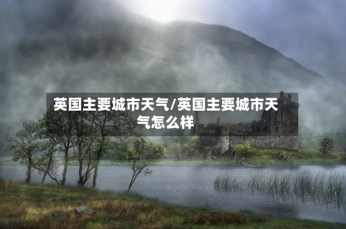 英国主要城市天气/英国主要城市天气怎么样