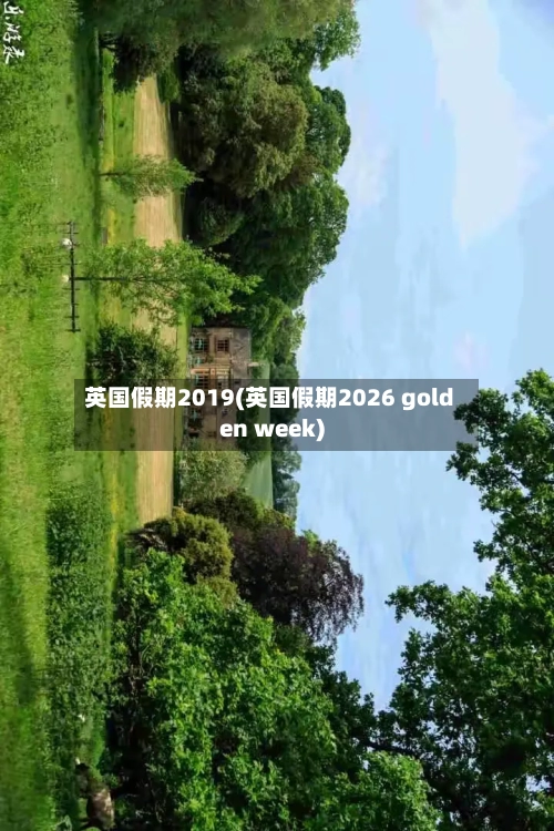 英国假期2019(英国假期2026 golden week)