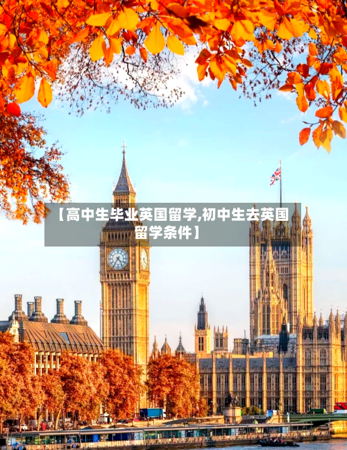 【高中生毕业英国留学,初中生去英国留学条件】-第2张图片