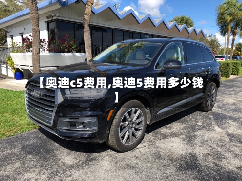 【奥迪c5费用,奥迪5费用多少钱】