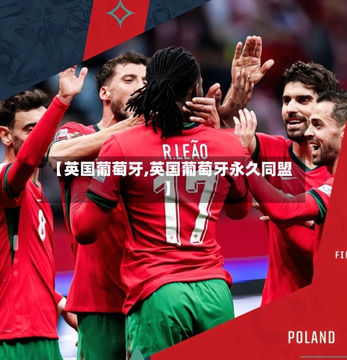 【英国葡萄牙,英国葡萄牙永久同盟】-第2张图片