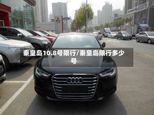 秦皇岛10.8号限行/秦皇岛限行多少号-第2张图片