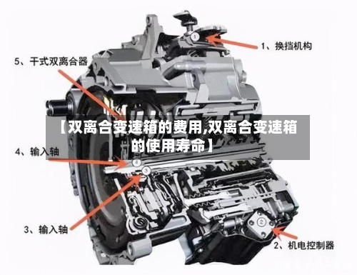 【双离合变速箱的费用,双离合变速箱的使用寿命】