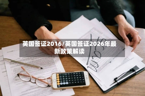 英国签证2016/英国签证2026年最新政策解读-第3张图片