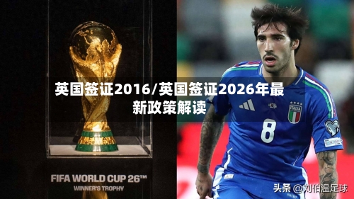 英国签证2016/英国签证2026年最新政策解读