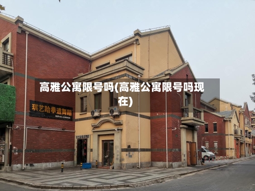 高雅公寓限号吗(高雅公寓限号吗现在)