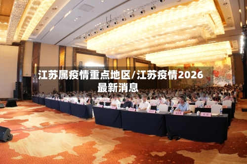 江苏属疫情重点地区/江苏疫情2026最新消息-第2张图片