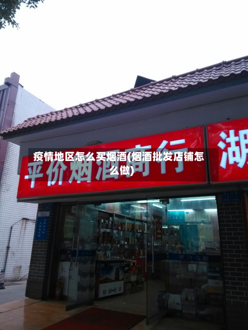 疫情地区怎么买烟酒(烟酒批发店铺怎么做)