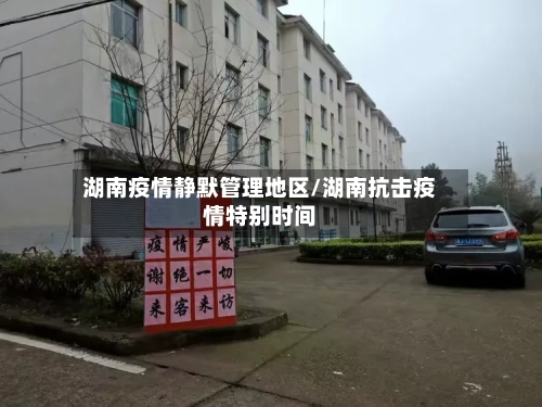 湖南疫情静默管理地区/湖南抗击疫情特别时间