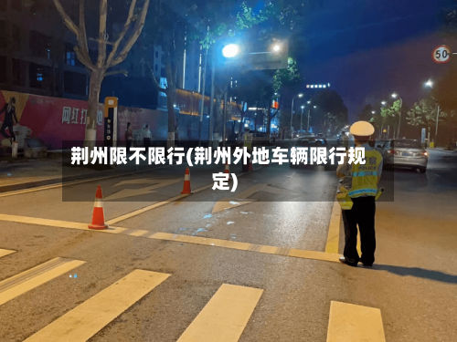 荆州限不限行(荆州外地车辆限行规定)