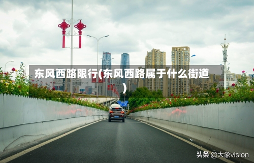 东风西路限行(东风西路属于什么街道)-第3张图片