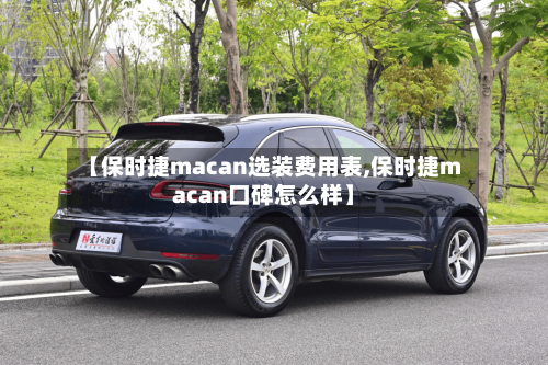 【保时捷macan选装费用表,保时捷macan口碑怎么样】-第2张图片