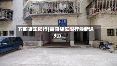宾阳货车限行(高阳货车限行最新通知)-第2张图片