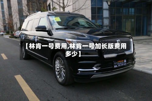 【林肯一号费用,林肯一号加长版费用多少】