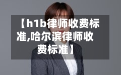 【h1b律师收费标准,哈尔滨律师收费标准】