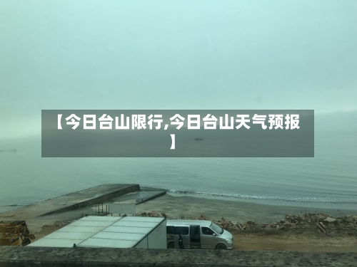 【今日台山限行,今日台山天气预报】