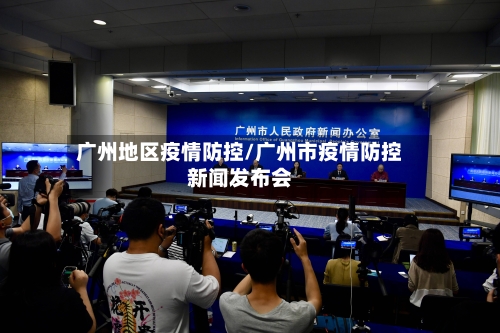 广州地区疫情防控/广州市疫情防控新闻发布会