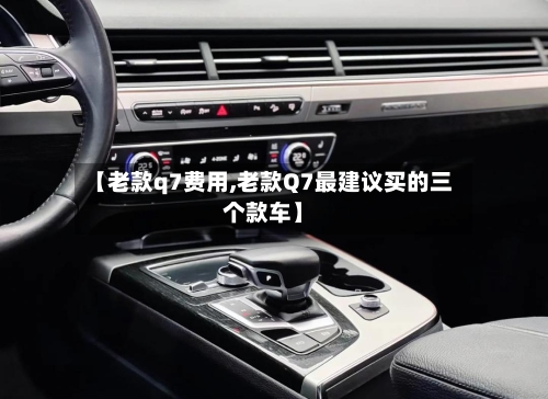 【老款q7费用,老款Q7最建议买的三个款车】