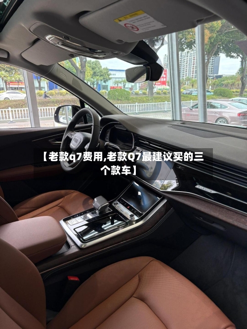 【老款q7费用,老款Q7最建议买的三个款车】-第3张图片