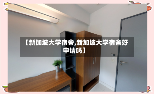 【新加坡大学宿舍,新加坡大学宿舍好申请吗】