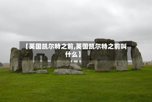 【英国凯尔特之前,英国凯尔特之前叫什么】-第3张图片