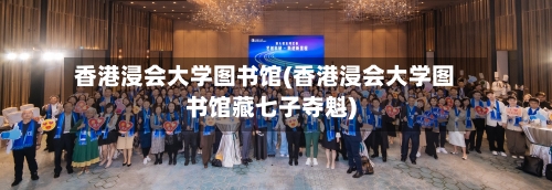 香港浸会大学图书馆(香港浸会大学图书馆藏七子夺魁)-第2张图片