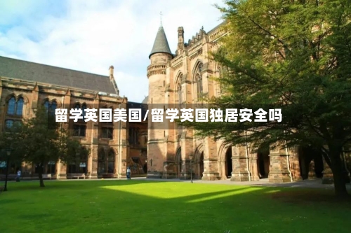 留学英国美国/留学英国独居安全吗