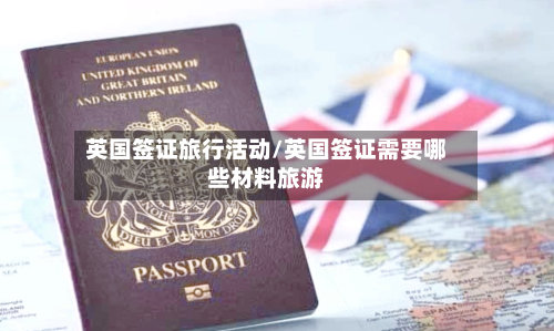 英国签证旅行活动/英国签证需要哪些材料旅游-第3张图片