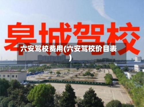 六安驾校费用(六安驾校价目表)-第2张图片