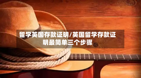 留学英国存款证明/英国留学存款证明最简单三个步骤