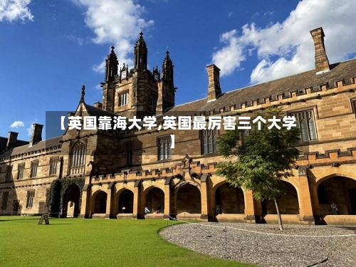 【英国靠海大学,英国最厉害三个大学】-第2张图片