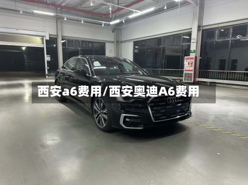 西安a6费用/西安奥迪A6费用