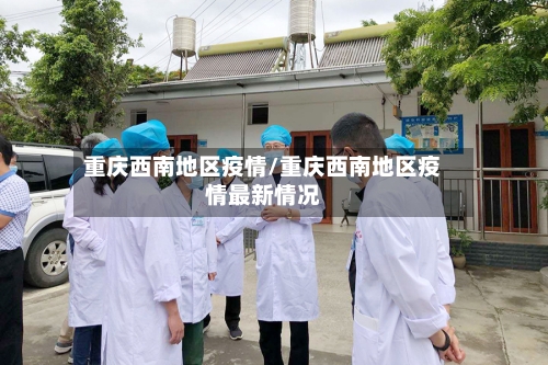 重庆西南地区疫情/重庆西南地区疫情最新情况