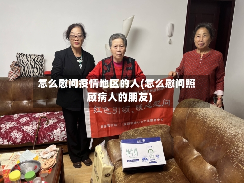 怎么慰问疫情地区的人(怎么慰问照顾病人的朋友)-第2张图片