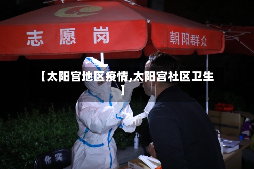 【太阳宫地区疫情,太阳宫社区卫生】-第3张图片