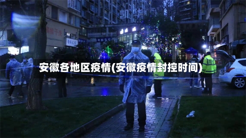 安徽各地区疫情(安徽疫情封控时间)
