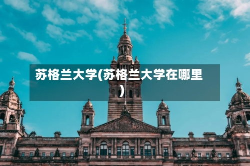 苏格兰大学(苏格兰大学在哪里)