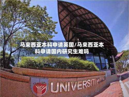 马来西亚本科申请英国/马来西亚本科申请国内研究生难吗