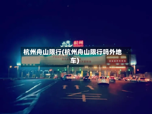 杭州舟山限行(杭州舟山限行吗外地车)-第2张图片
