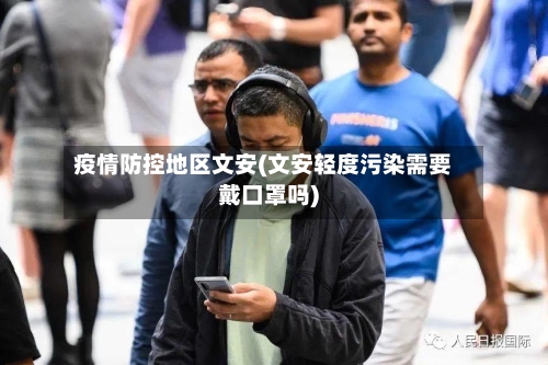 疫情防控地区文安(文安轻度污染需要戴口罩吗)-第2张图片