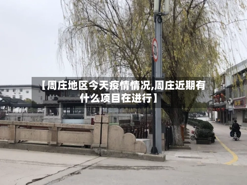【周庄地区今天疫情情况,周庄近期有什么项目在进行】-第2张图片